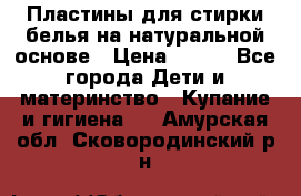 Пластины для стирки белья на натуральной основе › Цена ­ 660 - Все города Дети и материнство » Купание и гигиена   . Амурская обл.,Сковородинский р-н